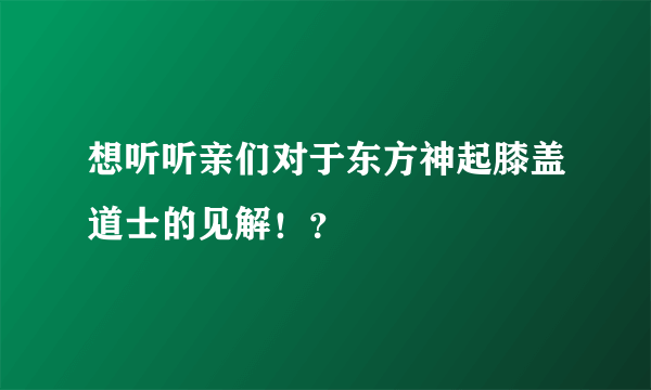 想听听亲们对于东方神起膝盖道士的见解！？