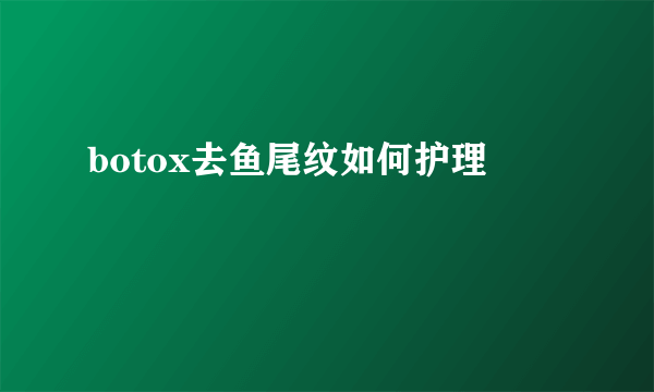 botox去鱼尾纹如何护理