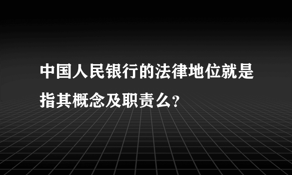 中国人民银行的法律地位就是指其概念及职责么？