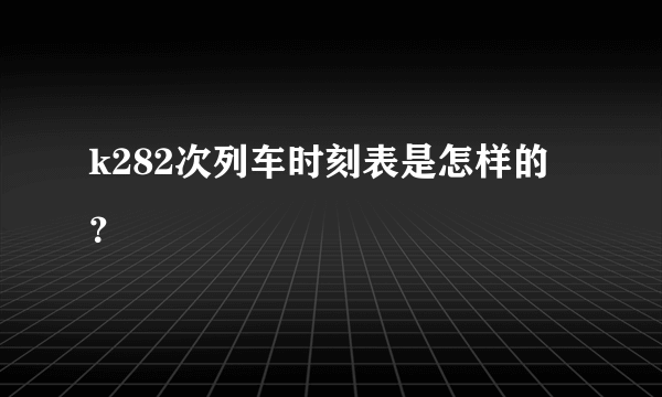 k282次列车时刻表是怎样的？