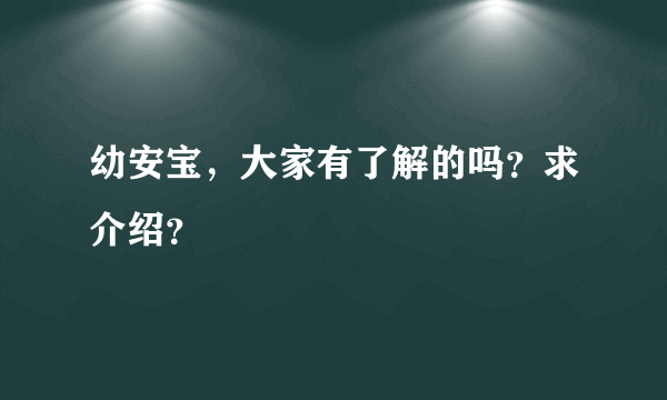 幼安宝，大家有了解的吗？求介绍？