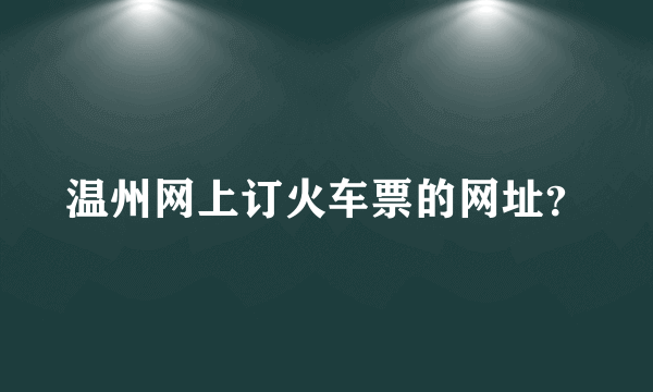 温州网上订火车票的网址？