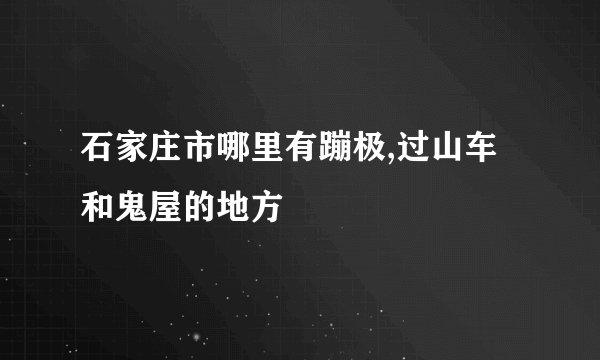 石家庄市哪里有蹦极,过山车和鬼屋的地方