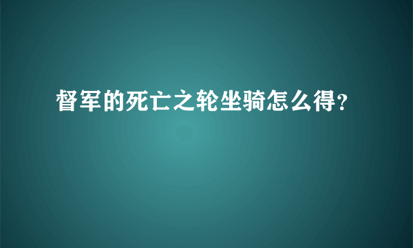 督军的死亡之轮坐骑怎么得？