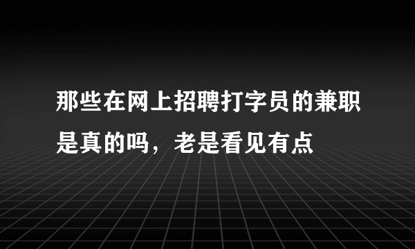 那些在网上招聘打字员的兼职是真的吗，老是看见有点