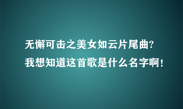 无懈可击之美女如云片尾曲? 我想知道这首歌是什么名字啊！