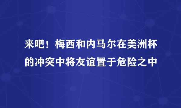 来吧！梅西和内马尔在美洲杯的冲突中将友谊置于危险之中