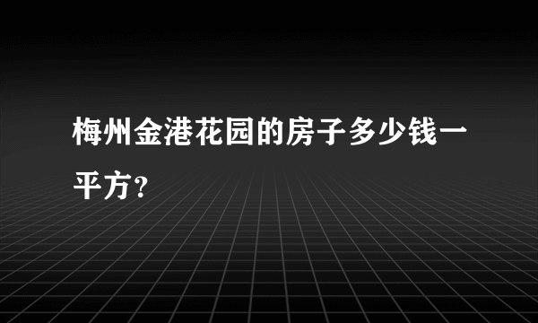 梅州金港花园的房子多少钱一平方？