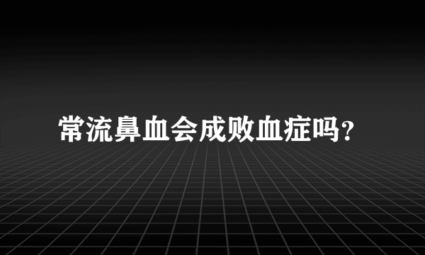 常流鼻血会成败血症吗？