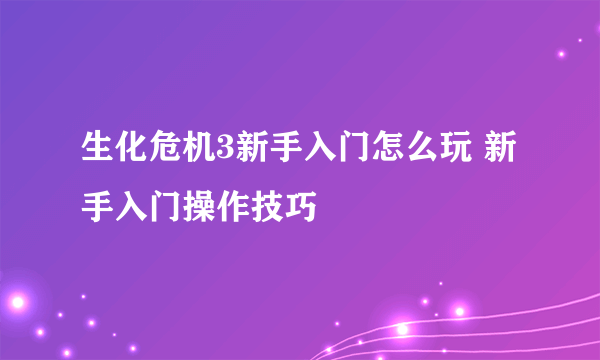 生化危机3新手入门怎么玩 新手入门操作技巧