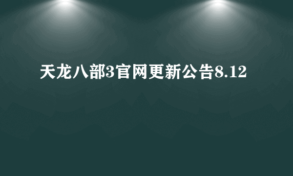 天龙八部3官网更新公告8.12