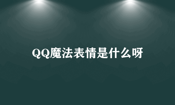 QQ魔法表情是什么呀