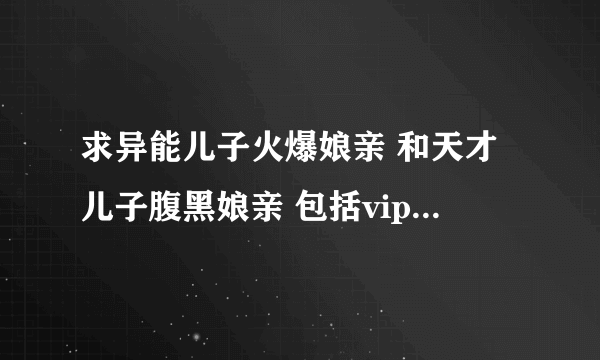 求异能儿子火爆娘亲 和天才儿子腹黑娘亲 包括vip 全篇加番外txt下载