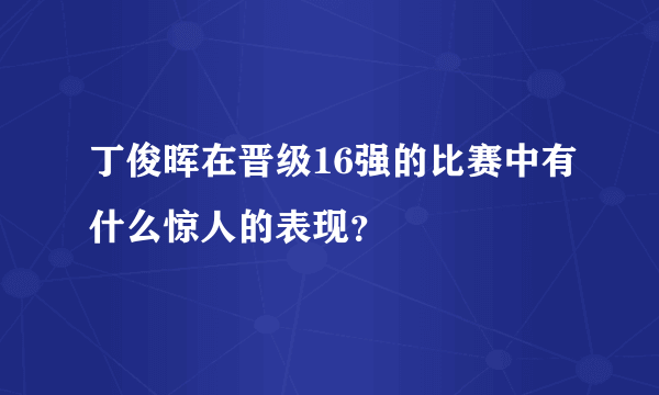 丁俊晖在晋级16强的比赛中有什么惊人的表现？