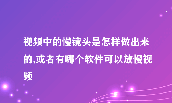 视频中的慢镜头是怎样做出来的,或者有哪个软件可以放慢视频