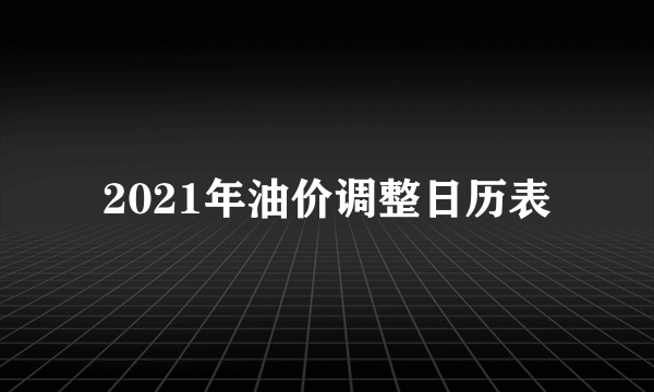 2021年油价调整日历表