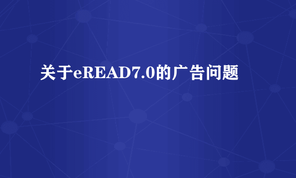 关于eREAD7.0的广告问题