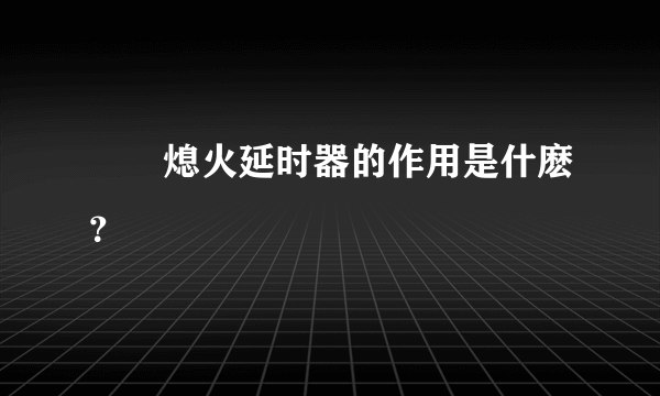 請問熄火延时器的作用是什麽？