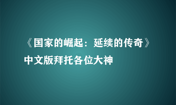 《国家的崛起：延续的传奇》中文版拜托各位大神