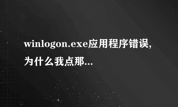 winlogon.exe应用程序错误,为什么我点那他都自动重启那?