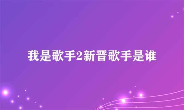 我是歌手2新晋歌手是谁