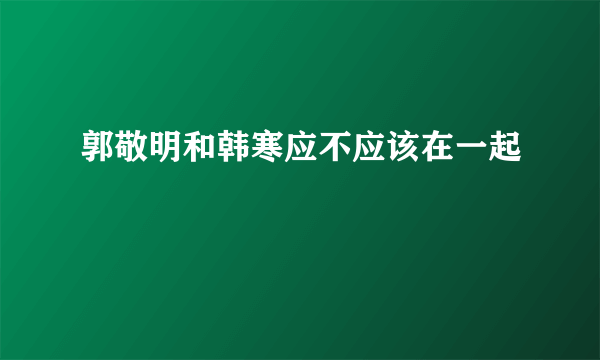 郭敬明和韩寒应不应该在一起