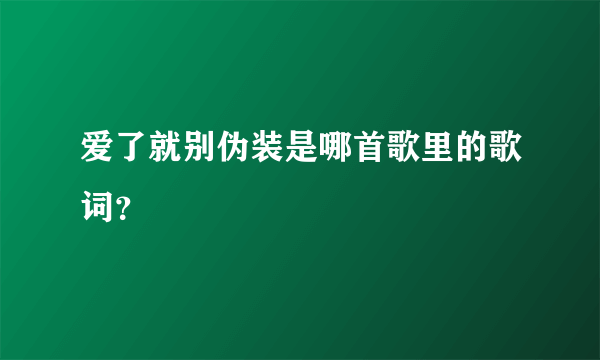 爱了就别伪装是哪首歌里的歌词？