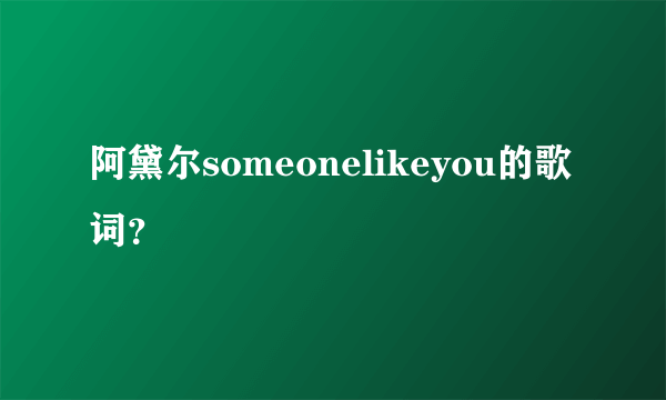 阿黛尔someonelikeyou的歌词？