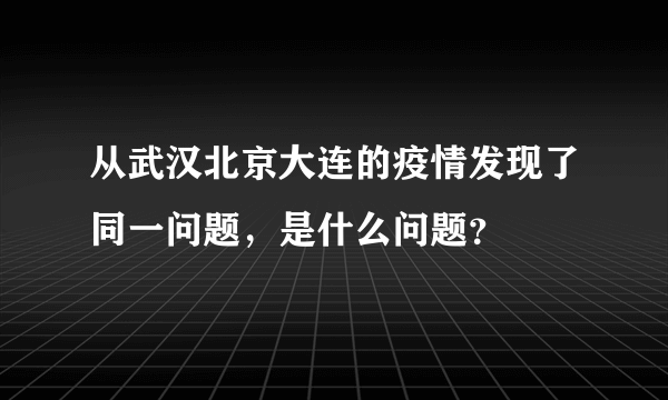 从武汉北京大连的疫情发现了同一问题，是什么问题？