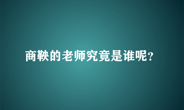 商鞅的老师究竟是谁呢？