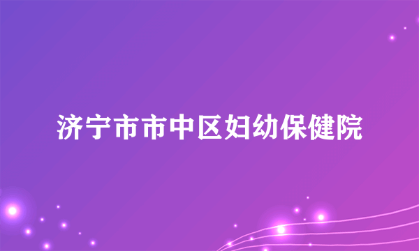 济宁市市中区妇幼保健院