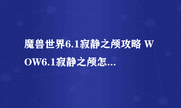 魔兽世界6.1寂静之颅攻略 WOW6.1寂静之颅怎么做 哈里森琼斯日常任务攻略