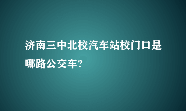 济南三中北校汽车站校门口是哪路公交车?