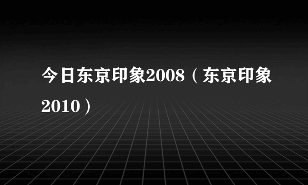 今日东京印象2008（东京印象2010）