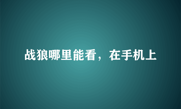 战狼哪里能看，在手机上