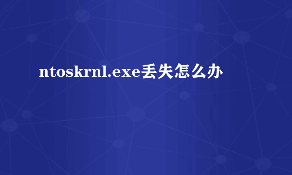 ntoskrnl.exe丢失怎么办