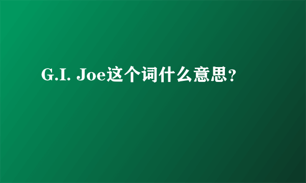 G.I. Joe这个词什么意思？