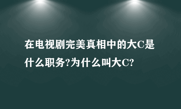 在电视剧完美真相中的大C是什么职务?为什么叫大C?