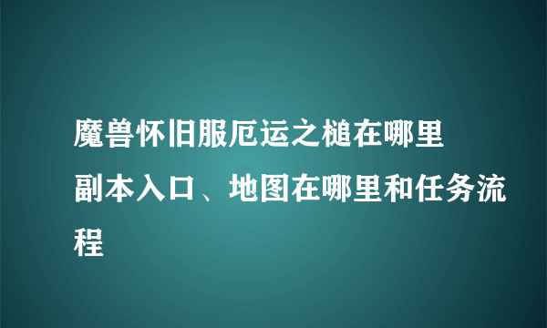 魔兽怀旧服厄运之槌在哪里 副本入口、地图在哪里和任务流程