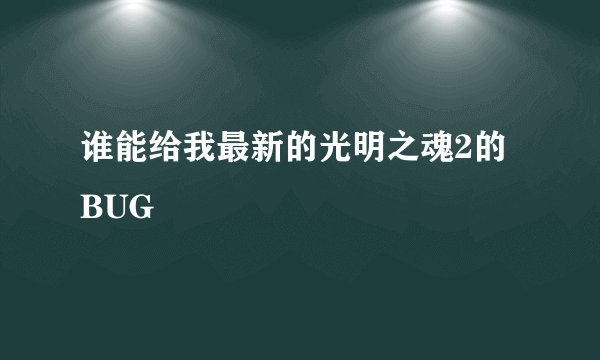 谁能给我最新的光明之魂2的BUG