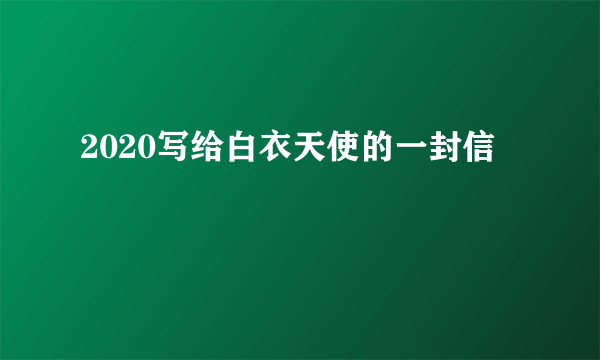 2020写给白衣天使的一封信