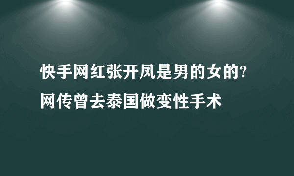 快手网红张开凤是男的女的?网传曾去泰国做变性手术