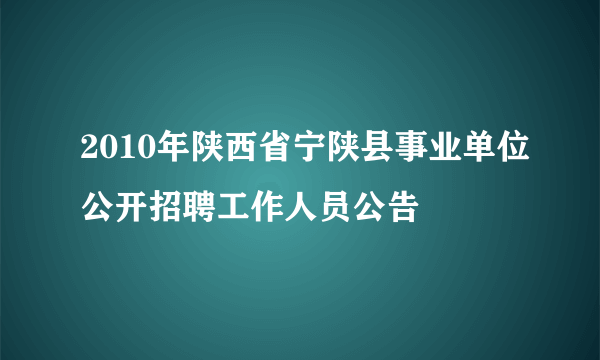 2010年陕西省宁陕县事业单位公开招聘工作人员公告