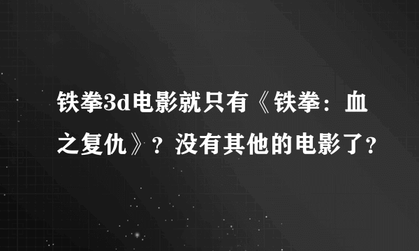 铁拳3d电影就只有《铁拳：血之复仇》？没有其他的电影了？