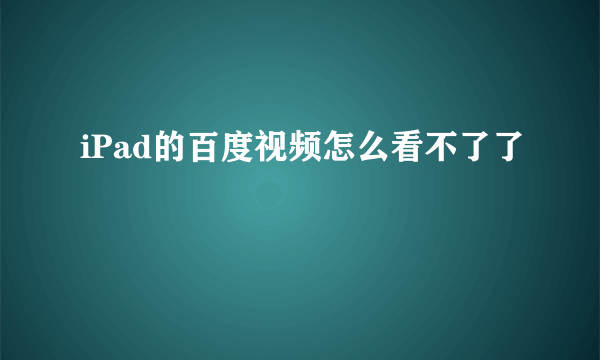 iPad的百度视频怎么看不了了