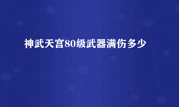 神武天宫80级武器满伤多少