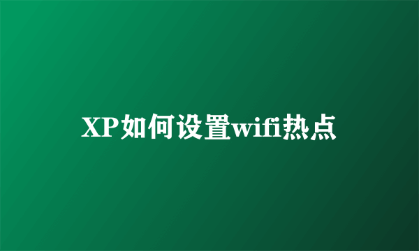 XP如何设置wifi热点