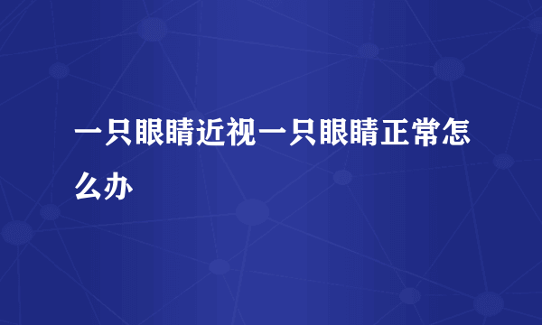 一只眼睛近视一只眼睛正常怎么办