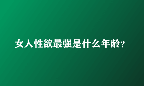 女人性欲最强是什么年龄？