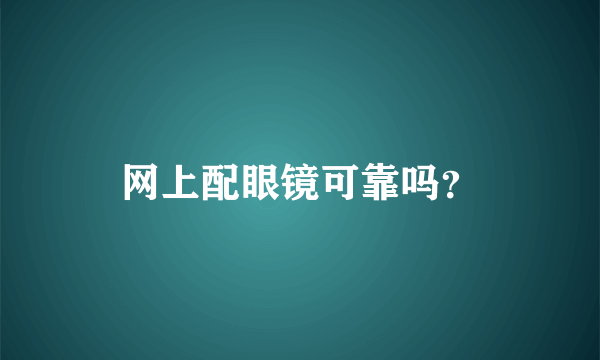 网上配眼镜可靠吗？